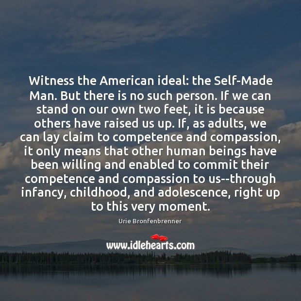 Witness the American ideal: the Self-Made Man. But there is no such Image