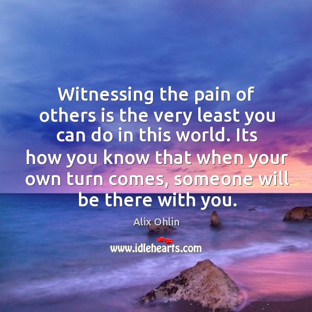 Witnessing the pain of others is the very least you can do Alix Ohlin Picture Quote