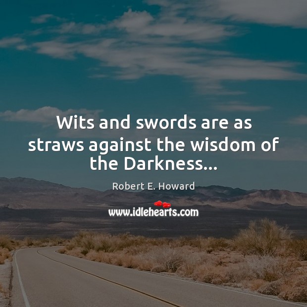 Wits and swords are as straws against the wisdom of the Darkness… Robert E. Howard Picture Quote