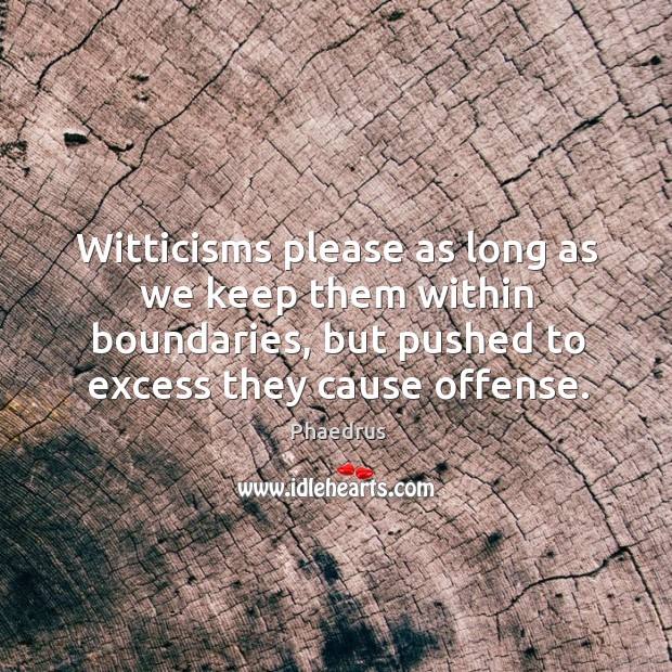 Witticisms please as long as we keep them within boundaries, but pushed to excess they cause offense. Phaedrus Picture Quote