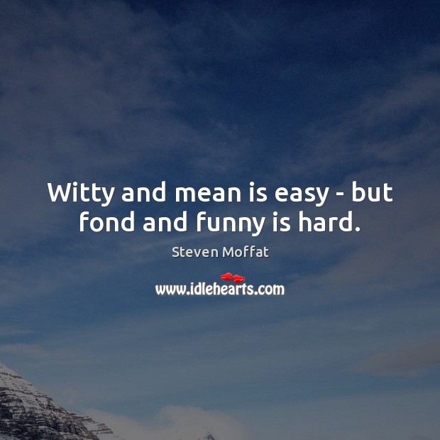 Witty and mean is easy – but fond and funny is hard. Image