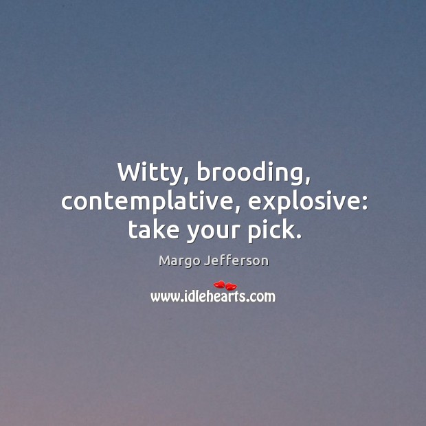 Witty, brooding, contemplative, explosive: take your pick. Margo Jefferson Picture Quote