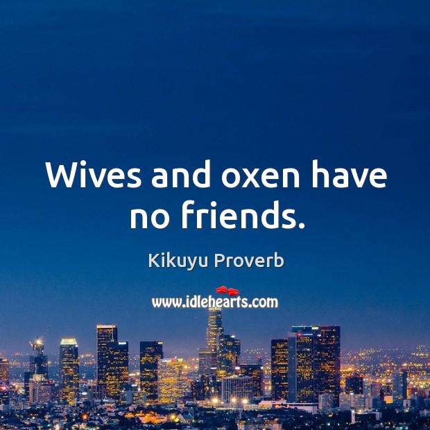Wives and oxen have no friends. Kikuyu Proverbs Image