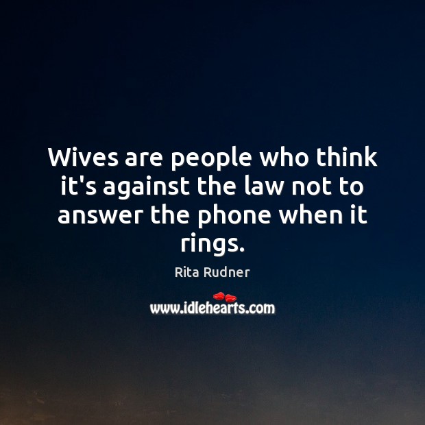 Wives are people who think it’s against the law not to answer the phone when it rings. Rita Rudner Picture Quote
