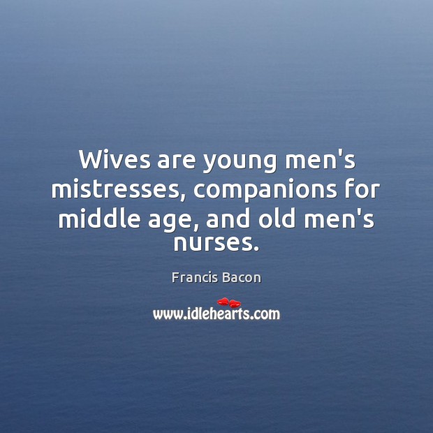 Wives are young men’s mistresses, companions for middle age, and old men’s nurses. Image