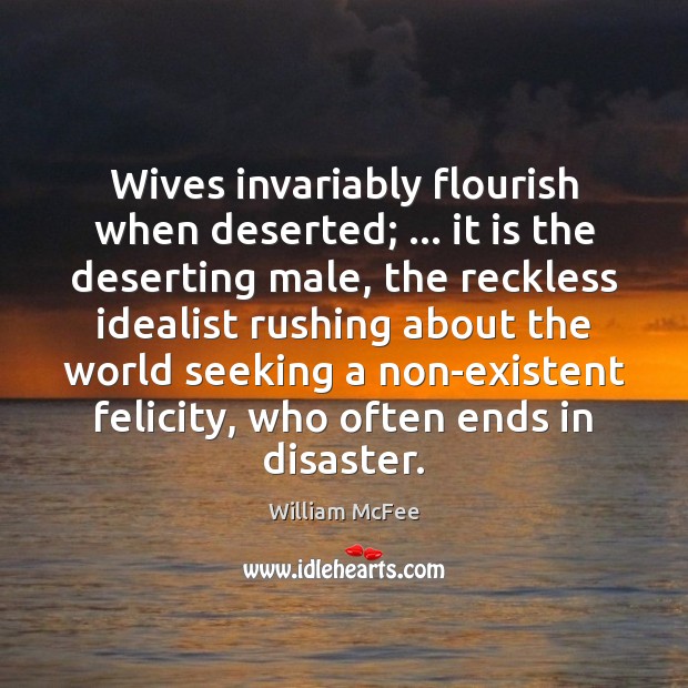 Wives invariably flourish when deserted; … it is the deserting male, the reckless William McFee Picture Quote