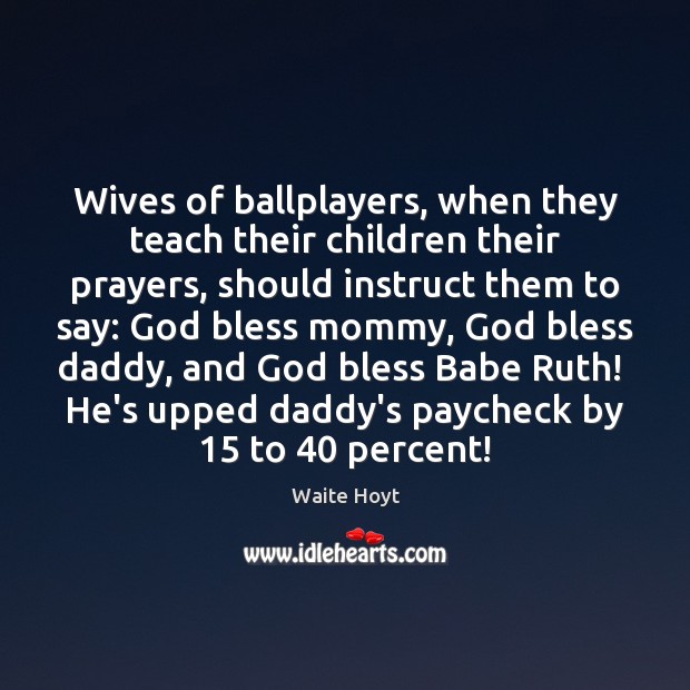 Wives of ballplayers, when they teach their children their prayers, should instruct Waite Hoyt Picture Quote