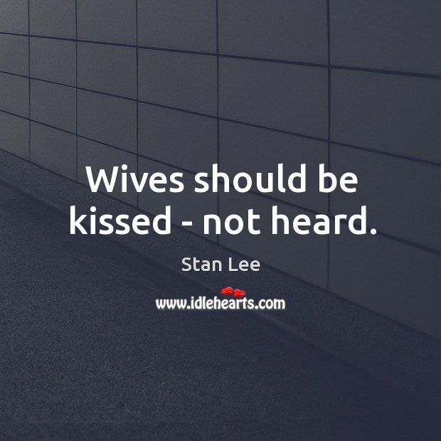 Wives should be kissed – not heard. Stan Lee Picture Quote