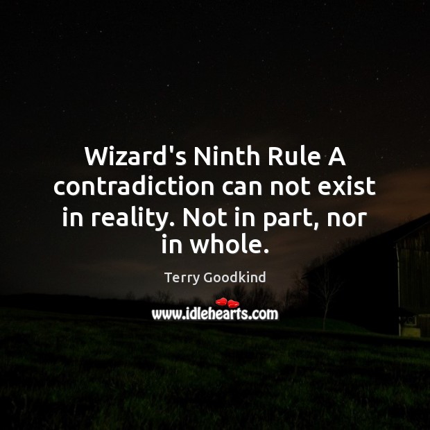 Wizard’s Ninth Rule A contradiction can not exist in reality. Not in part, nor in whole. Terry Goodkind Picture Quote
