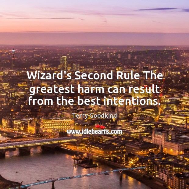 Wizard’s Second Rule The greatest harm can result from the best intentions. Terry Goodkind Picture Quote