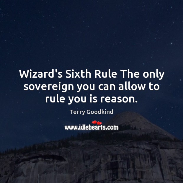 Wizard’s Sixth Rule The only sovereign you can allow to rule you is reason. Terry Goodkind Picture Quote