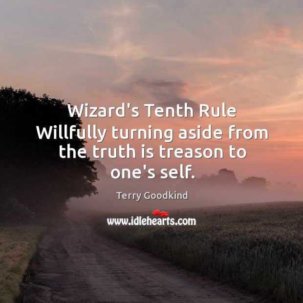 Wizard’s Tenth Rule Willfully turning aside from the truth is treason to one’s self. Terry Goodkind Picture Quote