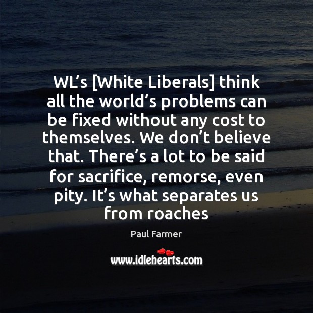 WL’s [White Liberals] think all the world’s problems can be Paul Farmer Picture Quote