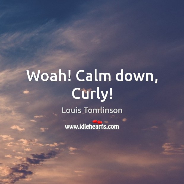 Woah! Calm down, Curly! Louis Tomlinson Picture Quote