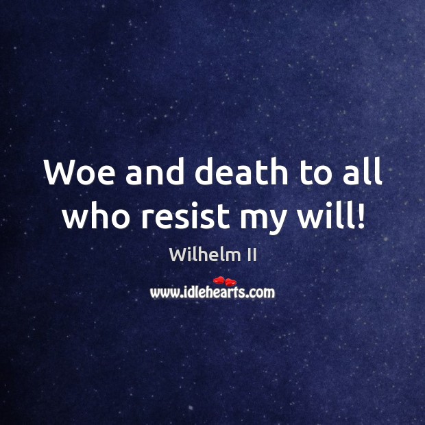 Woe and death to all who resist my will! Wilhelm II Picture Quote