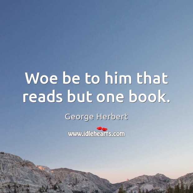 Woe be to him that reads but one book. George Herbert Picture Quote