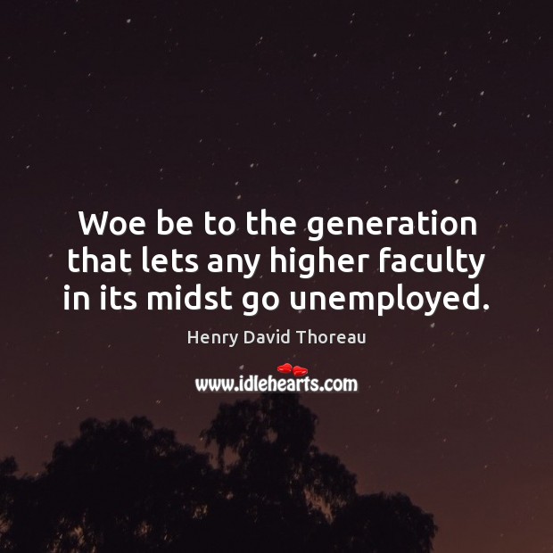 Woe be to the generation that lets any higher faculty in its midst go unemployed. Image