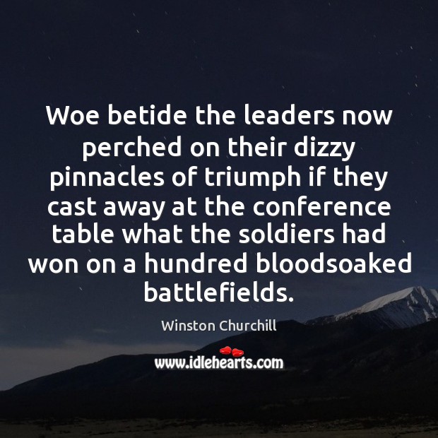 Woe betide the leaders now perched on their dizzy pinnacles of triumph Winston Churchill Picture Quote