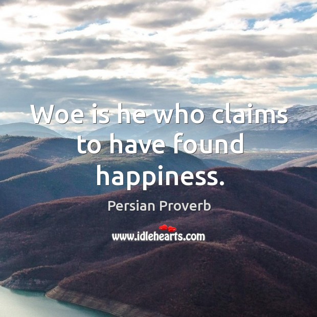 Woe is he who claims to have found happiness. Image