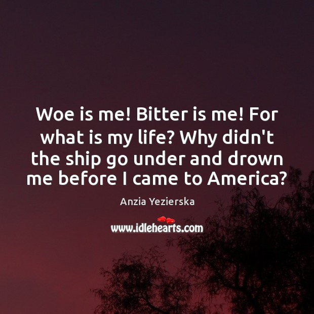 Woe is me! Bitter is me! For what is my life? Why Anzia Yezierska Picture Quote