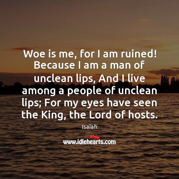 Woe is me, for I am ruined! Because I am a man Isaiah Picture Quote