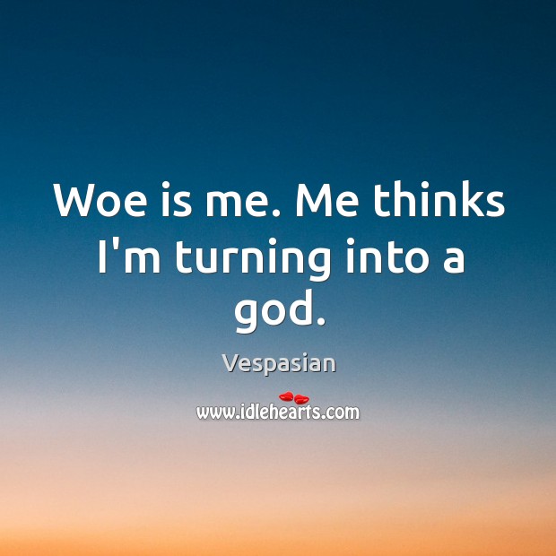 Woe is me. Me thinks I’m turning into a God. Vespasian Picture Quote
