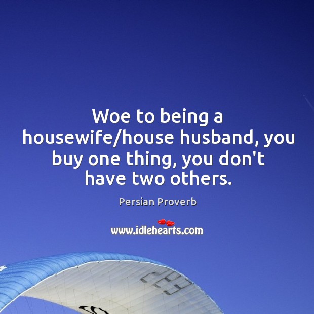 Woe to being a housewife/house husband, you buy one thing, you don’t have two others. Persian Proverbs Image