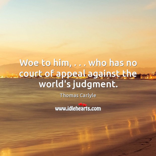 Woe to him, . . . who has no court of appeal against the world’s judgment. Image