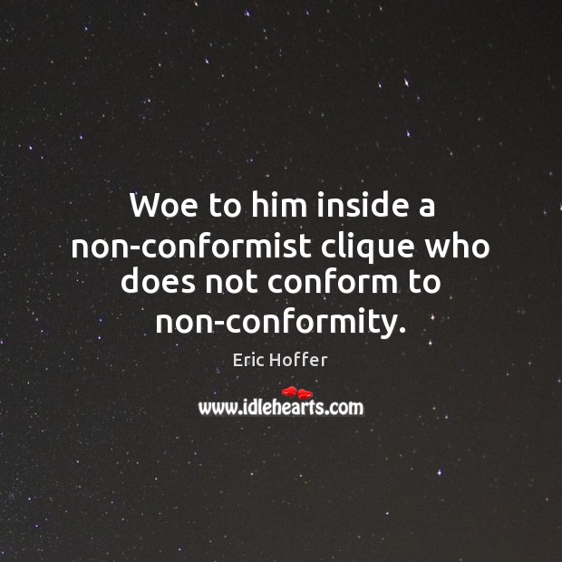 Woe to him inside a non-conformist clique who does not conform to non-conformity. Eric Hoffer Picture Quote