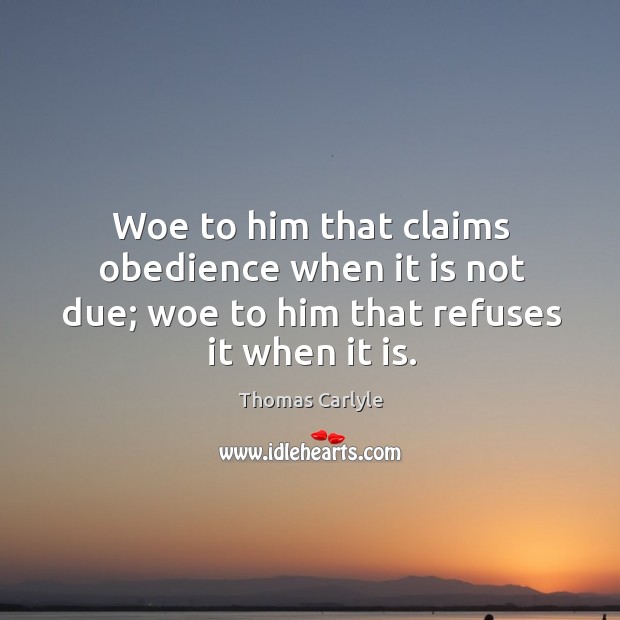 Woe to him that claims obedience when it is not due; woe to him that refuses it when it is. Image