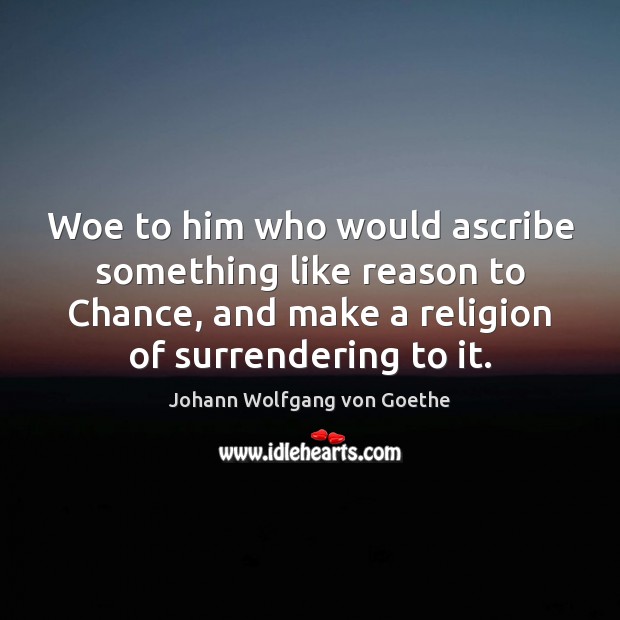 Woe to him who would ascribe something like reason to Chance, and Johann Wolfgang von Goethe Picture Quote