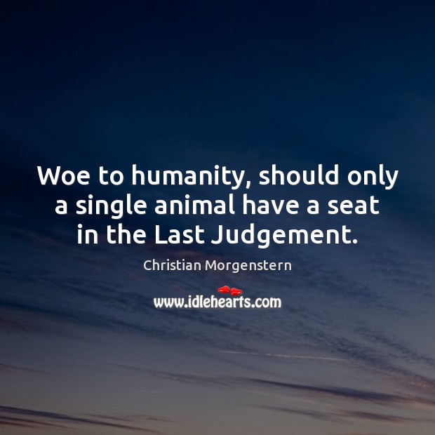 Woe to humanity, should only a single animal have a seat in the Last Judgement. Image