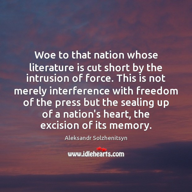 Woe to that nation whose literature is cut short by the intrusion Aleksandr Solzhenitsyn Picture Quote