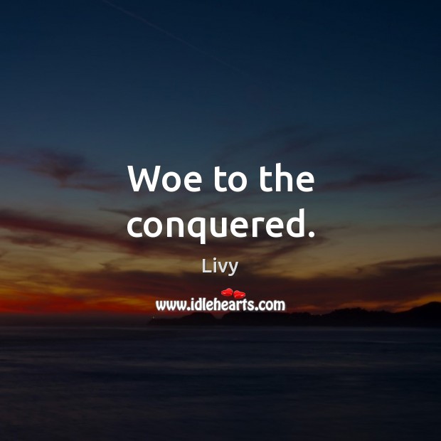 Woe to the conquered. Livy Picture Quote
