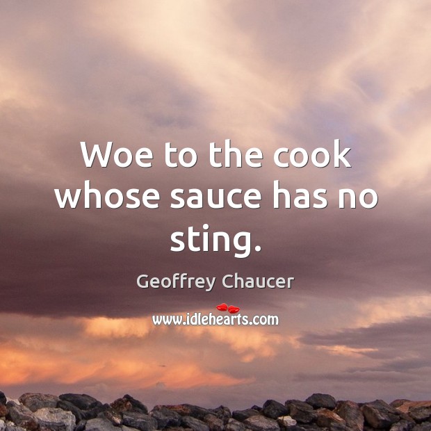 Woe to the cook whose sauce has no sting. Geoffrey Chaucer Picture Quote