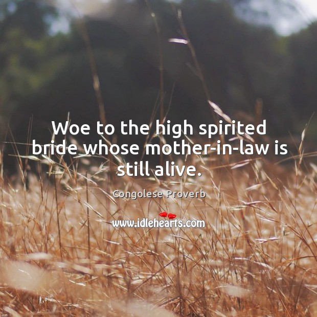 Woe to the high spirited bride whose mother-in-law is still alive. Congolese Proverbs Image