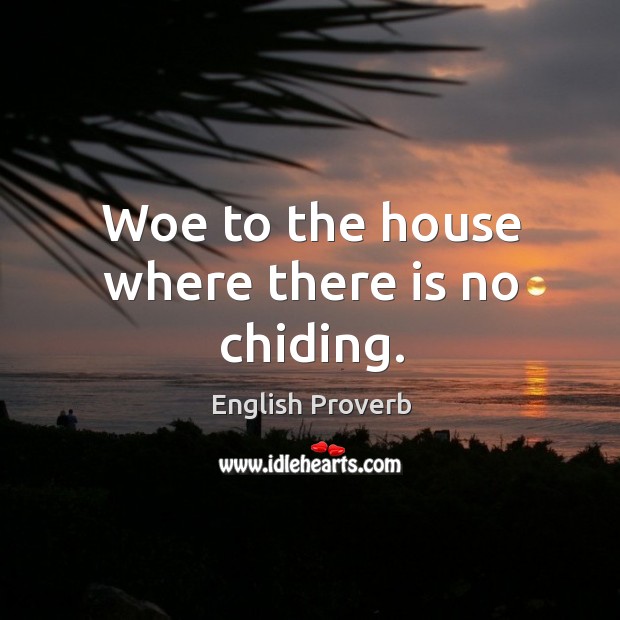 Woe to the house where there is no chiding. Image
