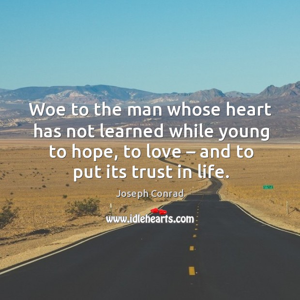 Woe to the man whose heart has not learned while young to hope, to love – and to put its trust in life. Image