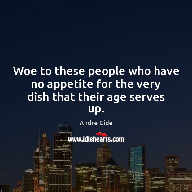 Woe to these people who have no appetite for the very dish that their age serves up. Andre Gide Picture Quote