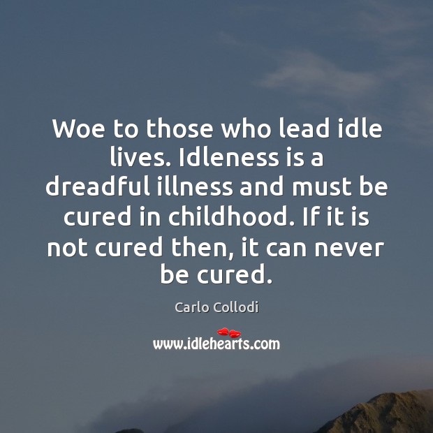 Woe to those who lead idle lives. Idleness is a dreadful illness Carlo Collodi Picture Quote