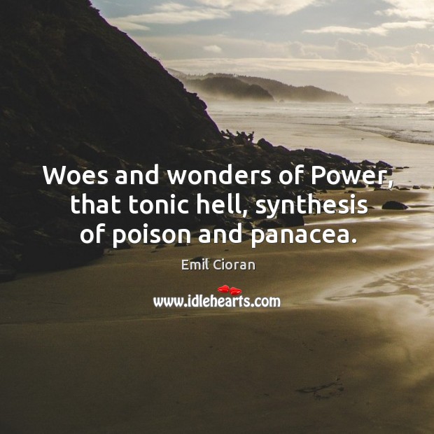 Woes and wonders of power, that tonic hell, synthesis of poison and panacea. Emil Cioran Picture Quote