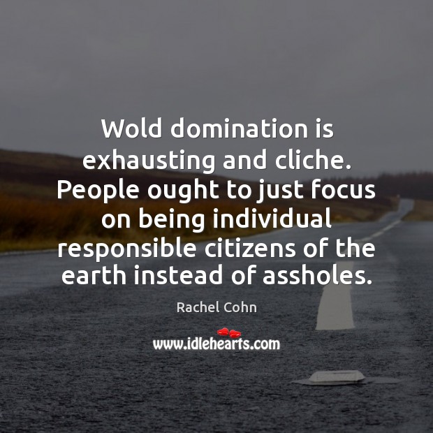 Wold domination is exhausting and cliche. People ought to just focus on Rachel Cohn Picture Quote