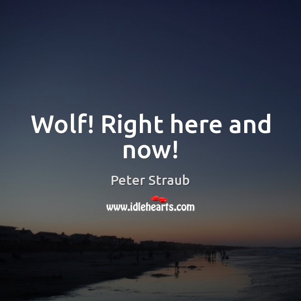 Wolf! Right here and now! Peter Straub Picture Quote