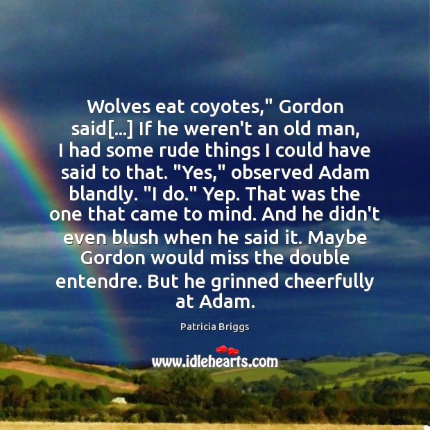 Wolves eat coyotes,” Gordon said[…] If he weren’t an old man, I Patricia Briggs Picture Quote