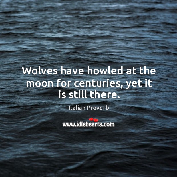 Wolves have howled at the moon for centuries, yet it is still there. Image
