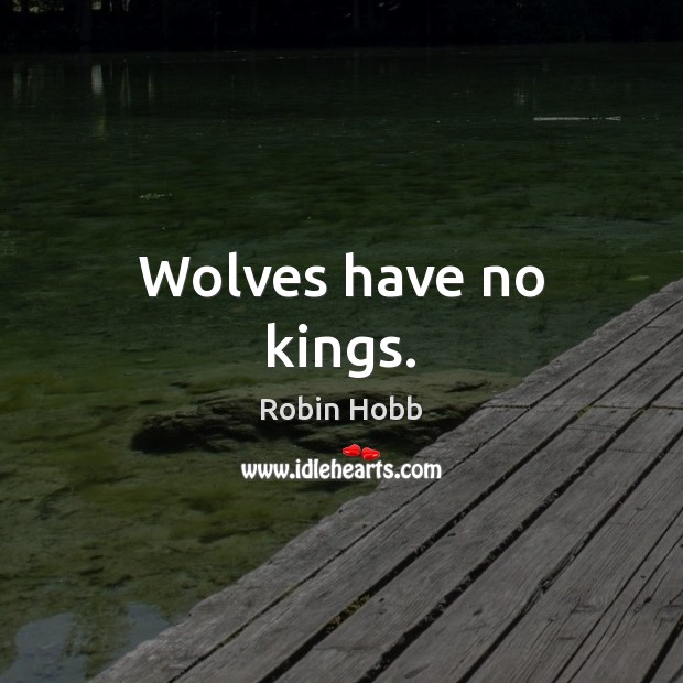 Wolves have no kings. Robin Hobb Picture Quote