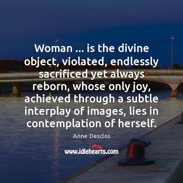 Woman … is the divine object, violated, endlessly sacrificed yet always reborn, whose Anne Desclos Picture Quote