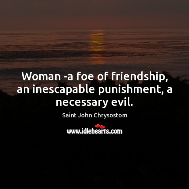 Woman -a foe of friendship, an inescapable punishment, a necessary evil. Saint John Chrysostom Picture Quote