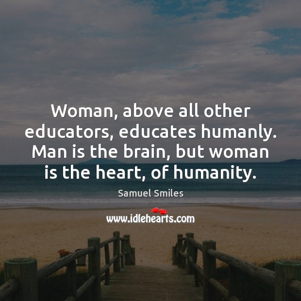 Woman, above all other educators, educates humanly. Man is the brain, but Samuel Smiles Picture Quote