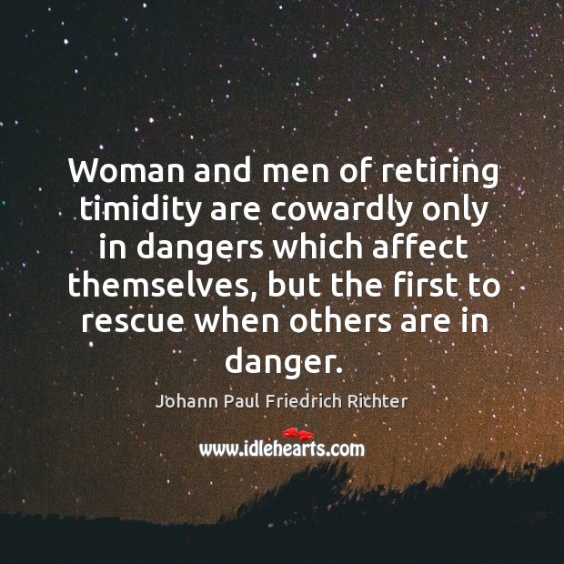 Woman and men of retiring timidity are cowardly only in dangers which affect themselves Image